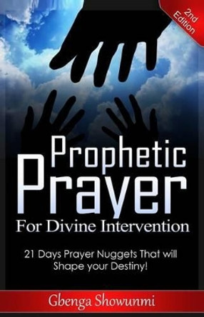 Prophetic Prayer for Divine Intervention: 21 Days Prayer Nuggets that Will Shape Your Destiny! by Gbenga Showunmi 9781499280821