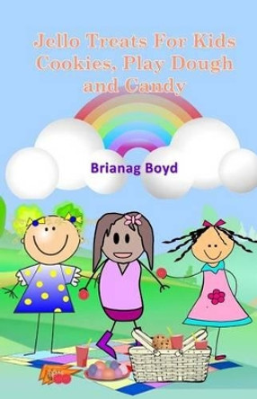 Jello Treats For Kids - Cookies, Play Dough and Candy by Brianag Boyd 9781499313864