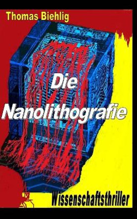 Die Nanolithografie: Der Wissenschaftsthriller by Thomas Biehlig 9781499375336