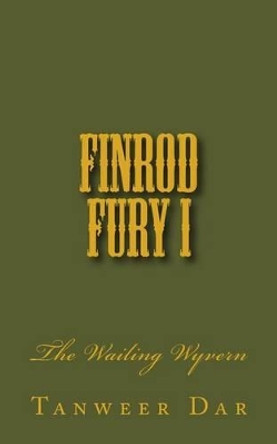 Finrod Fury I: The Wailing Wyvern by Tanweer Dar 9781499572100