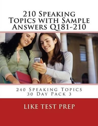 210 Speaking Topics with Sample Answers Q181-210: 240 Speaking Topics 30 Day Pack 3 by Like Test Prep 9781499619416