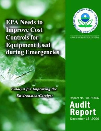 EPA Needs to Improve Cost Controls for Equipment Used During Emergencies by U S Environmental Protection Agency 9781499735819