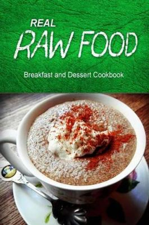 Real Raw Food - Breakfast and Dessert Cookbook: Raw diet cookbook for the raw lifestyle by Real Raw Food Combo Books 9781500186067