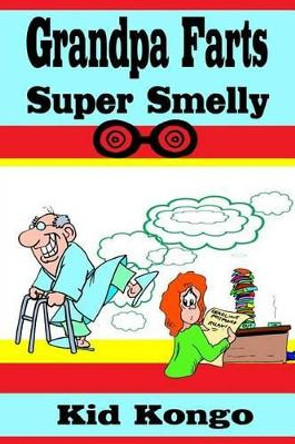 Grandpa Farts Super Smelly by Kid Kongo 9781505350999