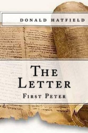 The Letter: First Peter by Donald Hatfield 9781505652079