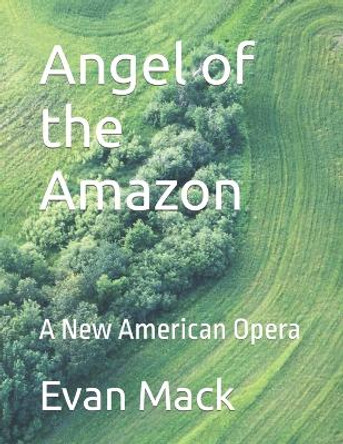Angel of the Amazon: A New American Opera by Evan Mack 9781505773408