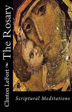 The Rosary: Scriptural Meditations by Clinton R Lefort 9781495416989
