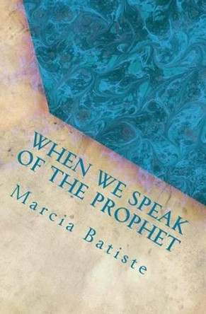 When We Speak of the Prophet: dedicated to God by Marcia Batiste 9781495418341