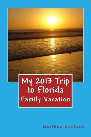 My 2013 Trip to Florida by Matthew Coulson 9781495450884