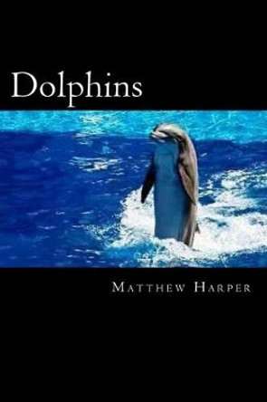 Dolphins: A Fascinating Book Containing Dolphin Facts, Trivia, Images & Memory Recall Quiz: Suitable for Adults & Children by Matthew Harper 9781495465161