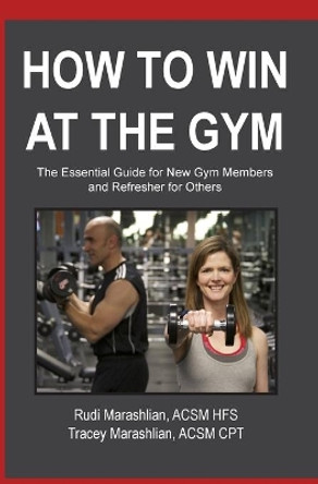 How to Win at the Gym: The Essential Guide For New Gym Members by Tracey Marashlian 9781495935107