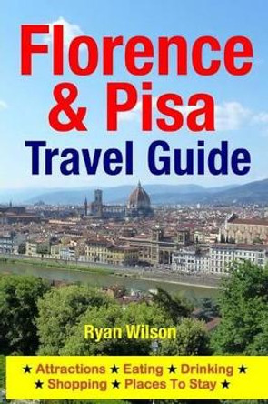 Florence & Pisa Travel Guide: Attractions, Eating, Drinking, Shopping & Places To Stay by Ryan Wilson 9781500343477