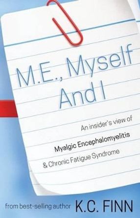 M.E., Myself and I: An insider's view of Myalgic Encephalomyelitis & Chronic Fatigue Syndrome by K C Finn 9781500403782