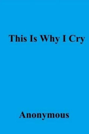 This Is Why I Cry by Anonymous 9781500449865