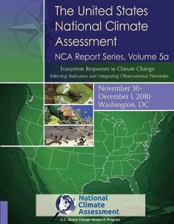 The United States National Climate Assessment, NCA Report Series Volume 5a: Ecosystem Responses to Climate Change: Selecting Indicators and Integrating Observational Networks by National Climate Assessment 9781500495763
