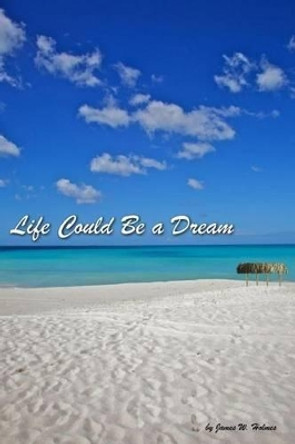 Life Could Be a Dream by James W Holmes 9781484178089