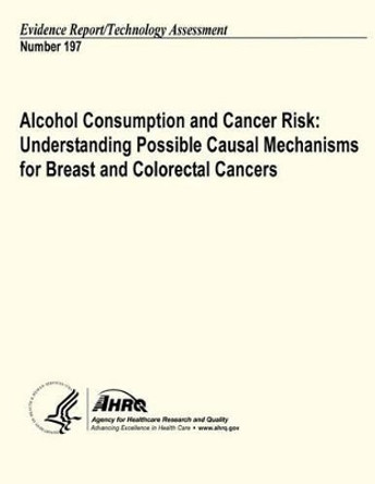 Alcohol Consumption and Cancer Risk: Understanding Possible Causal Mechanisms for Breast and Colorectal Cancers: Evidence Report/Technology Assessment Number 197 by Agency for Healthcare Resea And Quality 9781484199794