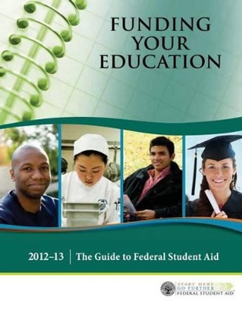 Funding Your Education: The Guide to Federal Student Aid - 2012?13 by U S Department of Education 9781484872635