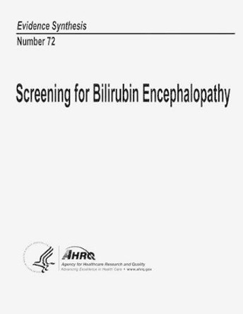 Screening for Bilirubin Encephalopathy: Evidence Synthesis Number 72 by Agency for Healthcare Resea And Quality 9781484950319