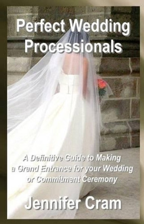 Perfect Wedding Processionals: A Definitive Guide to Making a Grand Entrance for your Wedding or Commitment Ceremony by Jennifer Cram 9781489518323