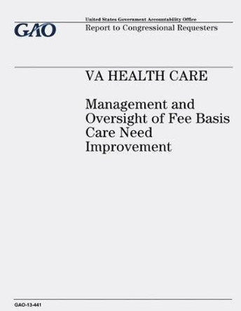 VA Health Care: Management and Oversight of Fee Basis Care Need Improvement by U S Government Accountability Office 9781491007693