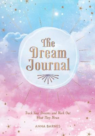 The Dream Journal: Tips and Exercises to Help You Track Your Dreams and Work Out What They Mean by Anna Barnes