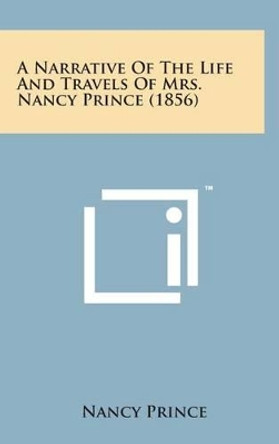 A Narrative of the Life and Travels of Mrs. Nancy Prince (1856) by Nancy Prince 9781498136419