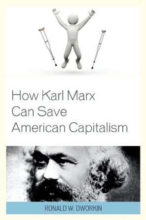 How Karl Marx Can Save American Capitalism by Ronald W. Dworkin, MD 9781498509749