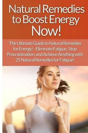 Natural Remedies to Boost Energy Now! - Sarah Brooks: The Ultimate Guide To: Eliminate Fatigue, Stop Procrastination, And Achieve Anything With 25 Natural Remedies For Fatigue! by Sarah Brooks 9781514733417