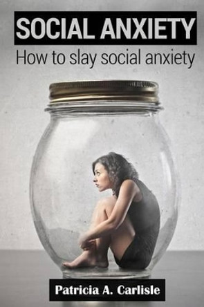 Social Anxiety: How to slay social anxiety by Patricia a Carlisle 9781515106784