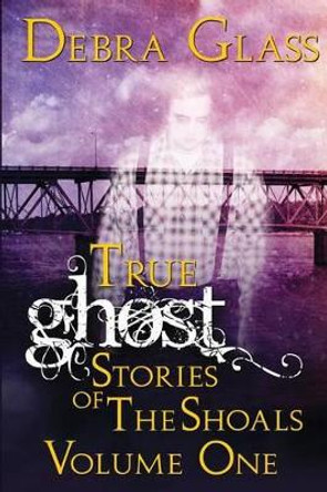 True Ghost Stories of the Shoals Vol. 1 by Debra Glass 9781501039102