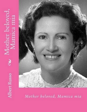 Mother beloved, Mamica mia: in body and soul by Albert Russo 9781484025925