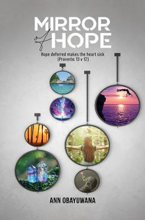 Mirror of hope: Hope deferred makes the heart sick (Proverbs 13 v 12) by Ann Obayuwana