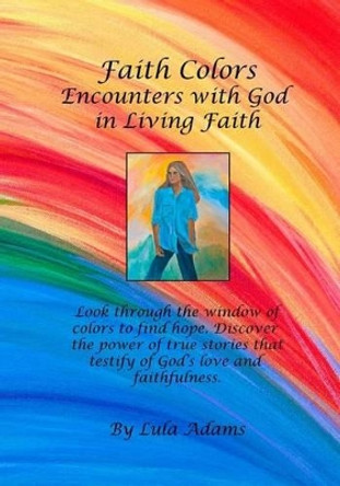 Faith Colors: Encounters with God in Living Faith by Lula Adams 9781499661132