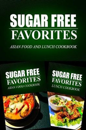 Sugar Free Favorites - Asian Food and Lunch Cookbook: Sugar Free recipes cookbook for your everyday Sugar Free cooking by Sugar Free Favorites Combo Pack Series 9781499666625