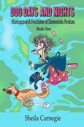 Dog Days and Nights, Humourous Adventures of Esmerelda Perkins, Book One: Humourous Adventures of Esmerelda Perkins, Book One by Sheila D Carnegie 9781505394931