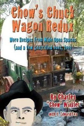 Chow's Chuck Wagon Redux: More Recipes from the open range by T Edward Fox 9781500224356
