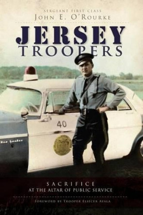 Jersey Troopers: Sacrifice at the Altar of Public Service by John E. O'rourke 9781596299788