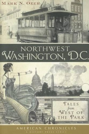 Northwest Washington, D.C.: Tales from West of the Park by Mark N Ozer 9781609493639