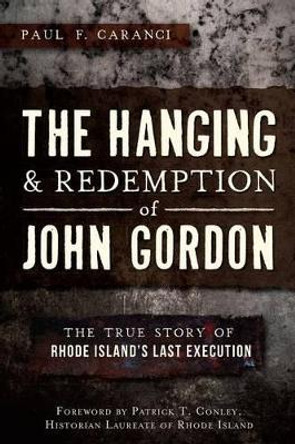 The Hanging & Redemption of John Gordon: The True Story of Rhode Island's Last Execution by Paul F. Caranci 9781609498689