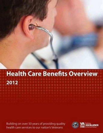Health Care Benefits Overview 2012 by Departme Veterans Health Administration 9781484921555