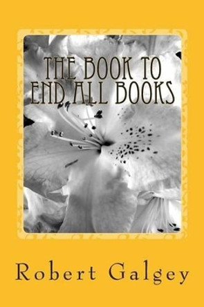 The Book to End All Books by Robert Galgey 9781515276241