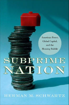 Subprime Nation: American Power, Global Capital, and the Housing Bubble by Herman M. Schwartz 9780801448126