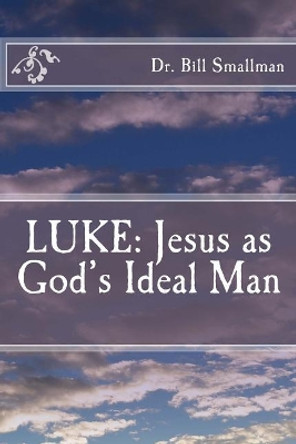 Luke: Jesus as God's Ideal Man by Dr Bill Smallman 9781544852256
