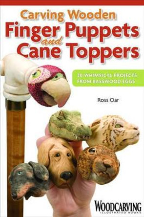 Carving Wooden Finger Puppets and Cane Toppers: 20 Whimsical Projects from Basswood Eggs by Ross Oar 9781565233898