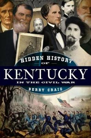 Hidden History of Kentucky in the Civil War by Berry Craig 9781596298538