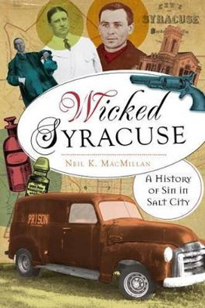 Wicked Syracuse: A History of Sin in Salt City by Neil K. MacMillan 9781609497521