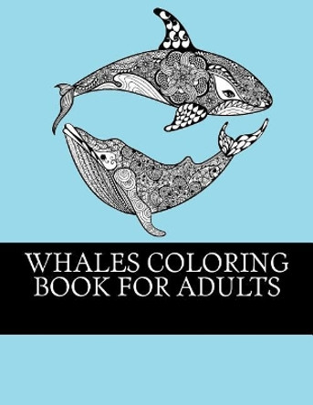 Whales Coloring Book For Adults: Relaxing, Stress Relieving Coloring Book For Grownups. Whale One Sided Designs For Relaxation by Whales Coloring Books 9781546697305