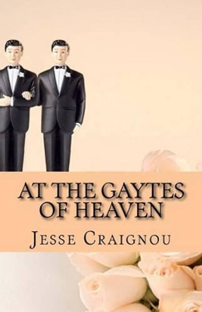 At The Gaytes Of Heaven: The Rainbow's End by Jesse Craignou 9781540630193