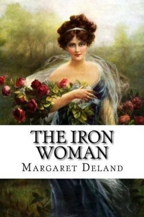 The Iron Woman Margaret Deland by Margaret Deland 9781541150461
